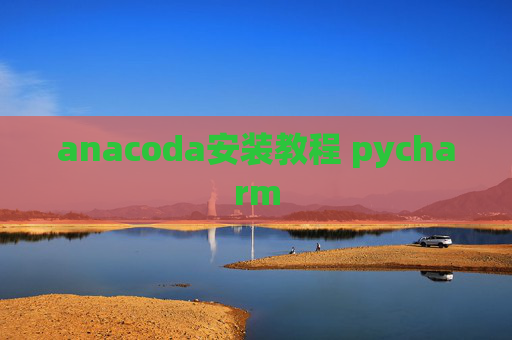 anacoda安装教程 pycharm anacoda安装教程 pycharm